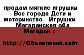 продам мягкие игрушки - Все города Дети и материнство » Игрушки   . Магаданская обл.,Магадан г.